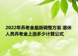 2022年养老金最新调整方案 退休人员养老金上涨多少计算公式
