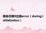 使命召唤9出现error（during initialization）