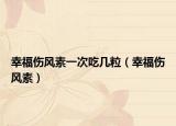 幸福伤风素一次吃几粒（幸福伤风素）
