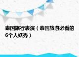 泰国旅行表演（泰国旅游必看的6个人妖秀）