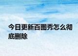今日更新百图秀怎么彻底删除