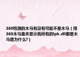 360检测的木马有没有可能不是木马（用360木马查杀显示我所有的lpk.dll都是木马是为什么?）