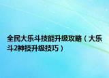 全民大乐斗技能升级攻略（大乐斗2神技升级技巧）