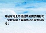 免检车网上申请成功还需要贴标吗（免检车网上申请成功还需要贴标吗）
