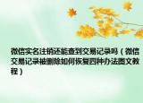 微信实名注销还能查到交易记录吗（微信交易记录被删除如何恢复四种办法图文教程）
