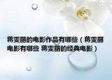 蒋雯丽的电影作品有哪些（蒋雯丽电影有哪些 蒋雯丽的经典电影）