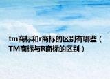 tm商标和r商标的区别有哪些（TM商标与R商标的区别）
