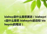 bishop是什么意思英语（bishopric是什么意思 bishopric的音标 bishopric的用法）