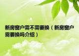 新房窗户需不需要换（新房窗户需要换吗介绍）