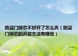 防盗门锁芯不好开了怎么弄（防盗门锁芯的开启方法有哪些）