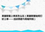 英雄联盟上单该怎么玩（英雄联盟如何打好上单——浅谈思路与常规对线）