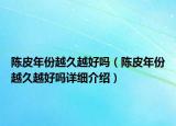 陈皮年份越久越好吗（陈皮年份越久越好吗详细介绍）