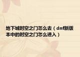 地下城时空之门怎么去（dnf新版本中的时空之门怎么进入）