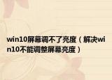 win10屏幕调不了亮度（解决win10不能调整屏幕亮度）