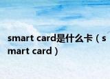 smart card是什么卡（smart card）