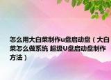 怎么用大白菜制作u盘启动盘（大白菜怎么做系统 超级U盘启动盘制作方法）