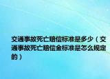 交通事故死亡赔偿标准是多少（交通事故死亡赔偿金标准是怎么规定的）