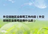 外交部地区业务司工作内容（外交部地区业务司是做什么的）