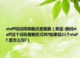 staff动词用单数还是复数（英语-请问staff这个词有复数形式吗?如果说21个staff 是怎么写?）