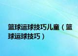 篮球运球技巧儿童（篮球运球技巧）