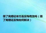 领了离婚证单方面反悔有效吗（领了离婚证反悔如何解决）