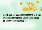 verification code是什么意思中文（verification是什么意思 verification的音标 verification的用法）
