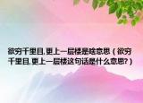 欲穷千里目,更上一层楼是啥意思（欲穷千里目,更上一层楼这句话是什么意思?）