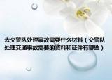 去交警队处理事故需要什么材料（交警队处理交通事故需要的资料和证件有哪些）
