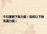 今日更新下肢力量（如何让下肢充满力量）
