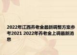 2022年江西养老金最新调整方案参考2021 2022年养老金上调最新消息