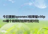 今日更新iqooneo3和荣耀v30pro哪个拍照好拍照性能对比