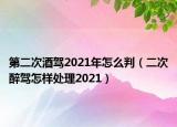 第二次酒驾2021年怎么判（二次醉驾怎样处理2021）