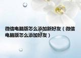 微信电脑版怎么添加新好友（微信电脑版怎么添加好友）