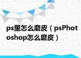 ps里怎么磨皮（psPhotoshop怎么磨皮）