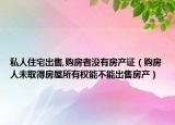 私人住宅出售,购房者没有房产证（购房人未取得房屋所有权能不能出售房产）