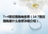 7+4管控措施啥意思（14 7管控措施是什么意思详细介绍）