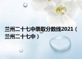 兰州二十七中录取分数线2021（兰州二十七中）