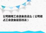 公司挪用工会资金合法么（公司侵占工会资金是否违法）