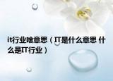 it行业啥意思（IT是什么意思 什么是IT行业）