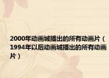 2000年动画城播出的所有动画片（1994年以后动画城播出的所有动画片）