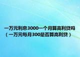 一万元利息3000一个月算高利贷吗（一万元每月300是否算高利贷）