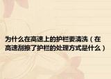 为什么在高速上的护栏要清洗（在高速刮擦了护栏的处理方式是什么）