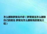 怎么删除群接龙内容（群里接龙怎么删除自己的接龙 群接龙怎么删除我的接龙介绍）