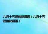八月十五短信祝福语（八月十五短信祝福语）