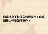 自动挡上下坡停车如何操作（自动挡坡上停车如何操作）