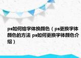 ps如何给字体换颜色（ps更换字体颜色的方法 ps如何更换字体颜色介绍）