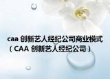 caa 创新艺人经纪公司商业模式（CAA 创新艺人经纪公司）