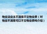 物业法业主不满意不交物业费（对物业不满意可以不交物业费吗介绍）