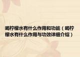 喝柠檬水有什么作用和功能（喝柠檬水有什么作用与功效详细介绍）