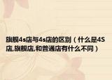 旗舰4s店与4s店的区别（什么是4S店,旗舰店,和普通店有什么不同）